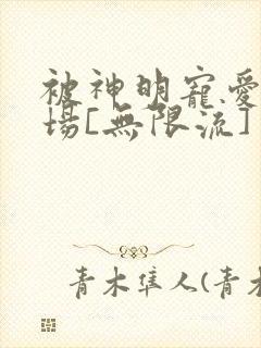 被神明宠爱的下场[无限流]