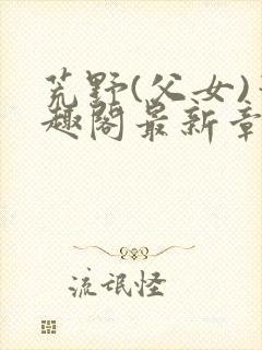 荒野(父女)笔趣阁最新章节