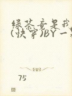 绿茶竟是我自己(快穿)BY一颗栗子