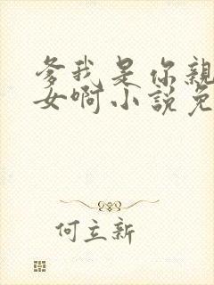 爹我是你亲生闺女啊小说免费阅读