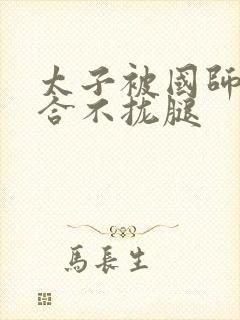 太子被国师c到合不拢腿