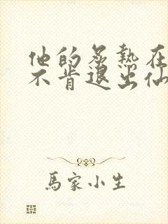 他的炙热在我那不肯退出仙侠