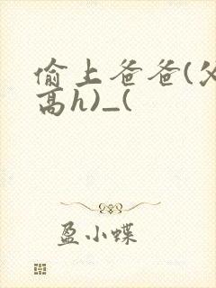 偷上爸爸(父女高h)_(