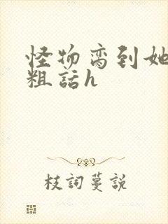 怪物脔到她哭h粗话h