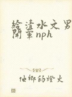 给清水文男主们开荤nph