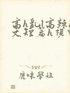 高h乱l高辣h文短篇h视频专区