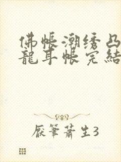 佛帐潮绣凸浮双龙耳帐完结了吗