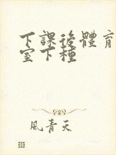 下课后体育器材室下种