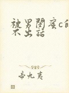 被男闺蜜c的说不出话