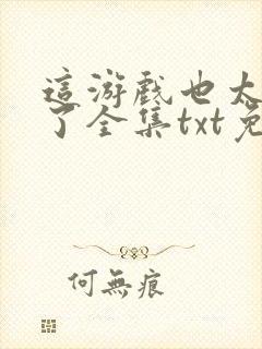 这游戏也太真实了全集txt免费下载