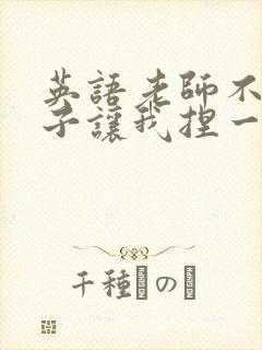 英语老师不戴罩子让我捏一节课的