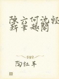 陈六何沈轻舞最新笔趣阁