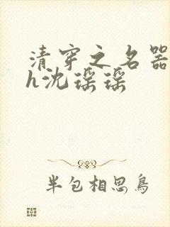 清穿之名器尤物h沈瑶瑶