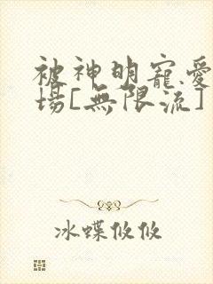 被神明宠爱的下场[无限流]