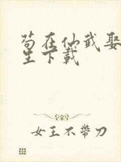 苟在仙武娶妻长生下载