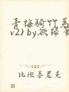 青梅骑竹马(1v2) by欲归笔趣阁