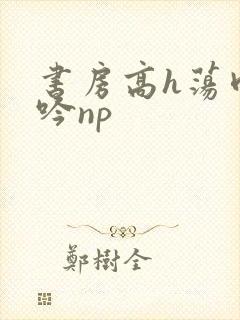 书房高h荡肉呻吟np