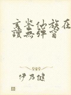 玄鉴仙族在线阅读无弹窗