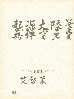 起源大陆笔趣阁无弹窗免费阅读