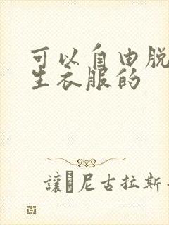 可以自由脱卸女生衣服的