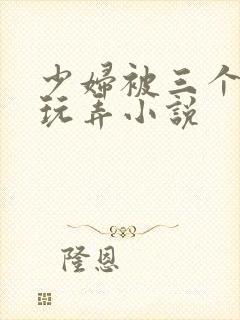 少妇被三个男人玩弄小说
