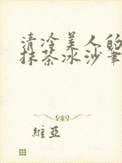 清冷美人的神奇抹茶冰沙笔趣阁