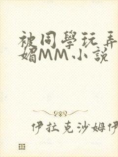 被同学玩弄的妩媚MM小说