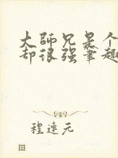 大师兄是个凡人却很强笔趣阁无弹窗