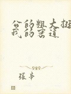 公的粗大挺进了我的密道