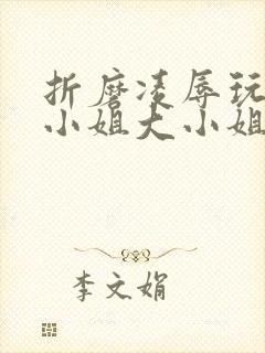 折磨凌辱玩弄大小姐大小姐折磨