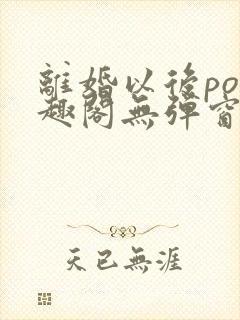 离婚以后po笔趣阁无弹窗