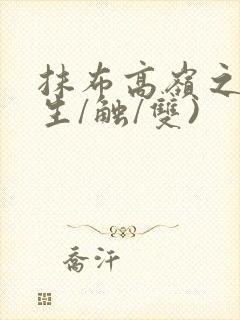 抹布高岭之花(生/触/双)