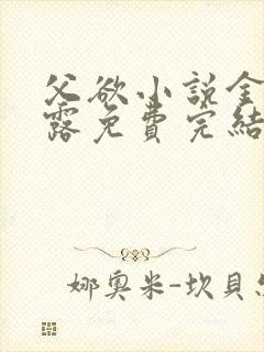 父欲小说金银花露免费完结笔趣阁