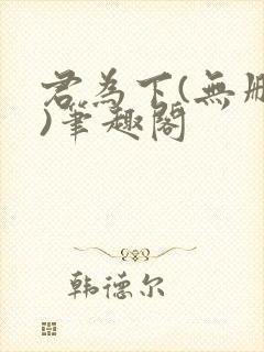 君为下(无删减)笔趣阁