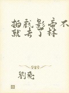 拍戏影帝不小心就去了林