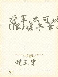 将军,不可以!(限)暖冬笔趣阁免费阅读