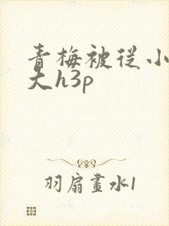 青梅被从小摸到大h3p