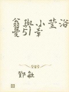 翁与小莹浴室欢爱51章