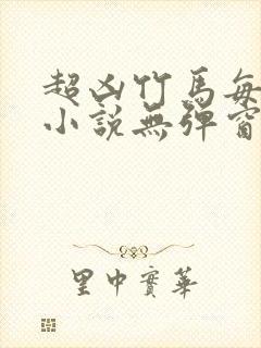 超凶竹马每天骑小说无弹窗笔趣阁