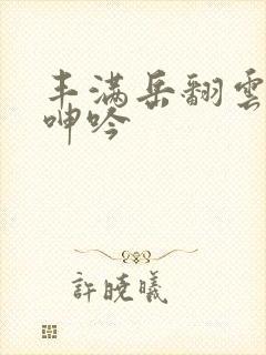 丰满岳翻云覆雨呻吟