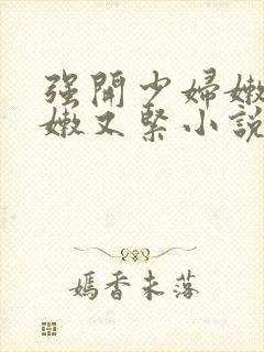 强开少妇嫩苞又嫩又紧小说