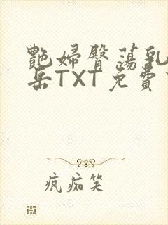 艳妇臀荡乳欲伦岳TXT免费下载