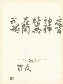 我在精神病院笔趣阁无弹窗