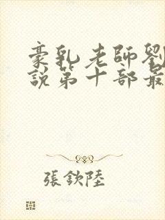 豪乳老师刘艳小说第十部最新