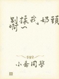 别揉我奶头嗯～啊～