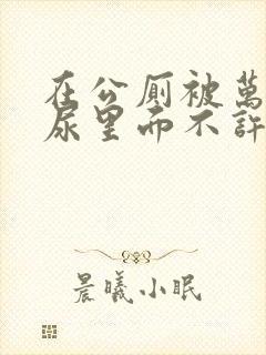 在公厕被万人c尿里面不许漏