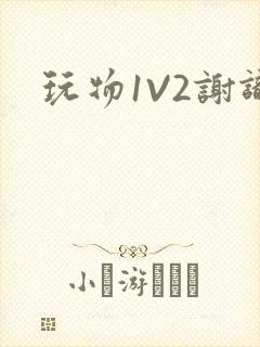 玩物1V2谢识