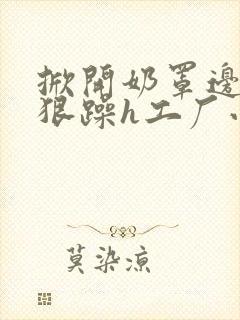 掀开奶罩边躁狠狠躁h工厂小说