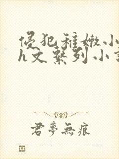 侵犯稚嫩小箩莉h文系列小说