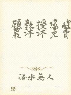 顾教授您醒了吗严沐沐免费阅读